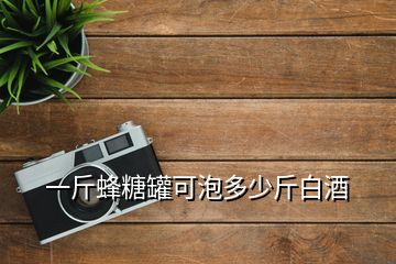 一斤蜂糖罐可泡多少斤白酒