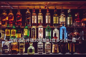 國賓酒古井鎮(zhèn)30陳釀42度多少錢一瓶