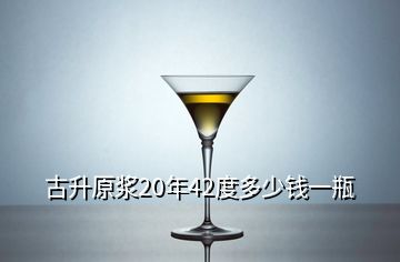 古升原漿20年42度多少錢(qián)一瓶