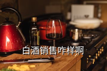 白酒銷售咋樣啊