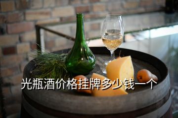 光瓶酒價(jià)格掛牌多少錢(qián)一個(gè)