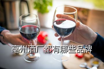 亳州酒廠都有哪些品牌