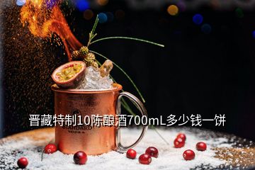 晉藏特制10陳釀酒700mL多少錢一餅