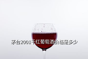 茅臺2001干紅葡萄酒價格是多少