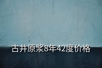 古井原漿8年42度價格