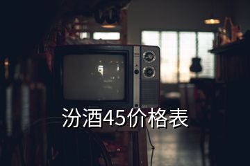 汾酒45價(jià)格表