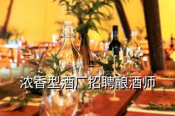 濃香型酒廠招聘釀酒師