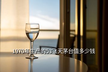 1970年生產(chǎn)的53飛天茅臺(tái)值多少錢(qián)