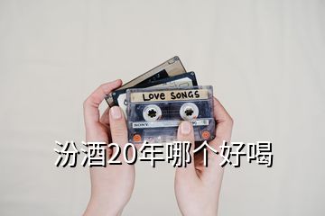 汾酒20年哪個(gè)好喝