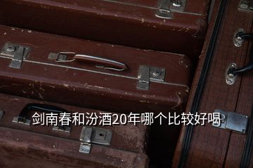 劍南春和汾酒20年哪個(gè)比較好喝