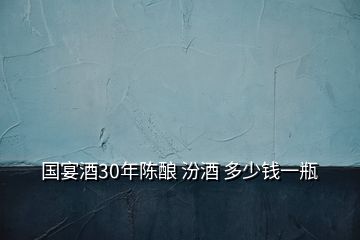 國宴酒30年陳釀 汾酒 多少錢一瓶