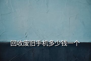 回收廢舊手機(jī)多少錢一個(gè)