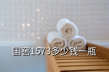 國窖1573多少錢一瓶