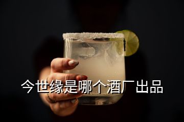 今世緣是哪個(gè)酒廠出品