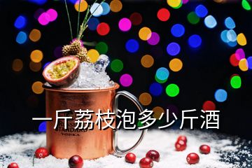 一斤荔枝泡多少斤酒