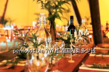 penfolds bin 707紅酒國(guó)內(nèi)賣多少錢