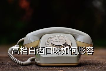 高檔白酒口味如何形容