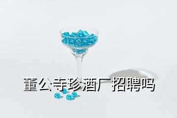 董公寺珍酒廠招聘嗎