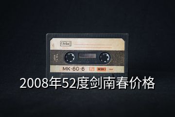 2008年52度劍南春價(jià)格