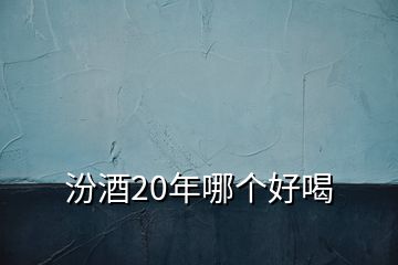 汾酒20年哪個(gè)好喝