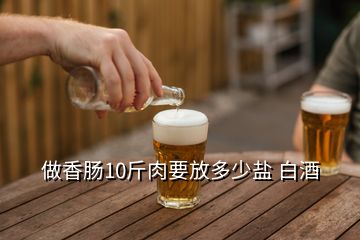 做香腸10斤肉要放多少鹽 白酒