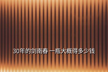 30年的劍南春 一瓶大概得多少錢(qián)