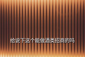 給說下這個能做酒類招商的嗎