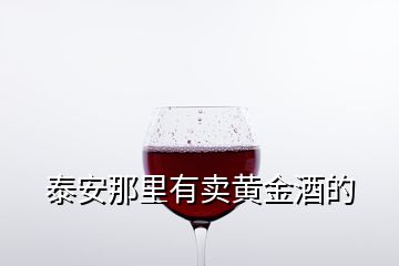 泰安那里有賣黃金酒的