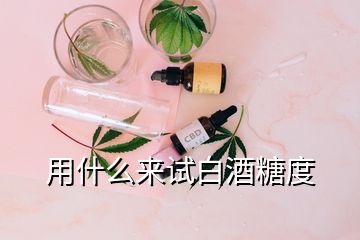 用什么來試白酒糖度