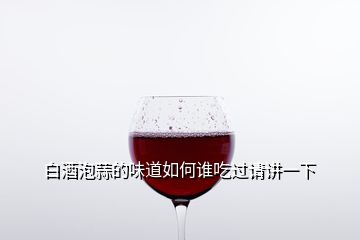 白酒泡蒜的味道如何誰(shuí)吃過(guò)請(qǐng)講一下