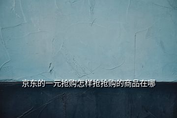 京東的一元搶購怎樣搶搶購的商品在哪