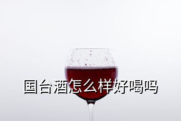 國(guó)臺(tái)酒怎么樣好喝嗎