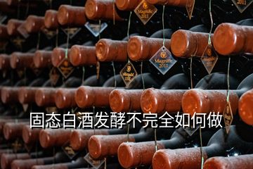 固態(tài)白酒發(fā)酵不完全如何做