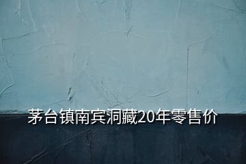 茅臺(tái)鎮(zhèn)南賓洞藏20年零售價(jià)