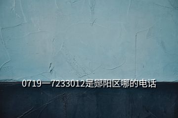 0719一7233012是鄖陽(yáng)區(qū)哪的電話