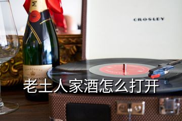 老土人家酒怎么打開(kāi)