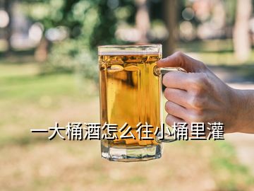 一大桶酒怎么往小桶里灌