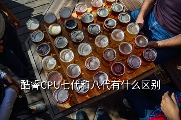 酷睿CPU七代和八代有什么區(qū)別