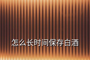 怎么長時間保存白酒