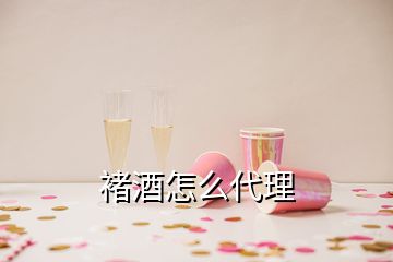 褚酒怎么代理