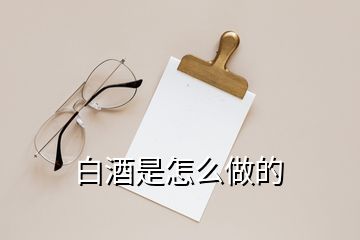 白酒是怎么做的