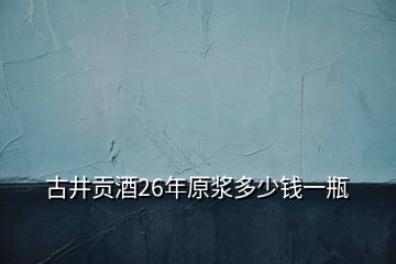 古井貢酒26年原漿多少錢一瓶