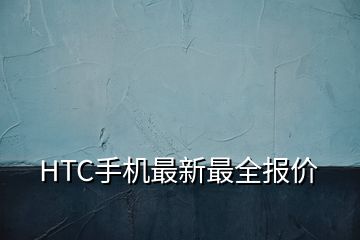 HTC手機最新最全報價