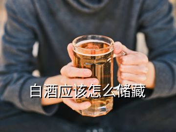 白酒應(yīng)該怎么儲藏