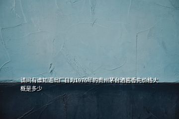 請問有誰知道出廠日為1976年的貴州茅臺酒醬香先價格大概是多少