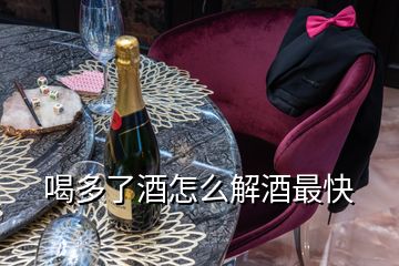 喝多了酒怎么解酒最快