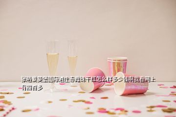 張?jiān)垤潮H酒莊赤霞珠干紅怎么樣多少錢啊我看網(wǎng)上有四百多