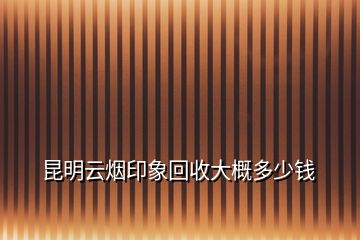 昆明云煙印象回收大概多少錢