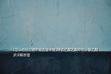 1怎么檢驗白酒中是否含甲醛2除去乙酸乙酯中的少量乙酸求詳解原理