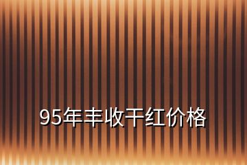 95年豐收干紅價(jià)格